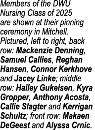 Members of the DWU Nursing Class of 2025 are shown at their pinning ceremony in Mitchell. Pictured, left to right, ba...