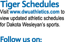 Tiger Schedules Visit www.dwuathletics.com to view updated athletic schedules for Dakota Wesleyan’s sports. Follow us...