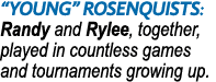 “young” rosenquists: Randy and Rylee, together, played in countless games and tournaments growing up.