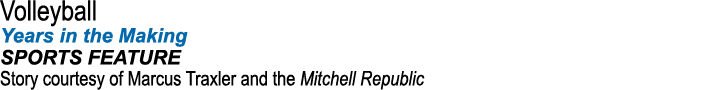 Volleyball Years in the Making SPORTS FEATURE Story courtesy of Marcus Traxler and the Mitchell Republic
