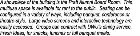 A showpiece of the building is the Pratt Alumni Board Room  This multiuse space is available for rent to the public     