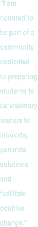  I am honored to be part of a community dedicated to preparing students to be visionary leaders to innovate, generate   