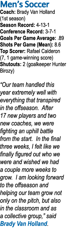 Men s Soccer Coach: Brady Van Holland (1st season) Season Record: 4-13-1 Conference Record: 3-7-1 Goals Per Game Aver   