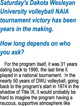 Saturday s Dakota Wesleyan University volleyball NAIA tournament victory has been years in the making  How long depen   