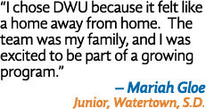  I chose DWU because it felt like a home away from home  The team was my family, and I was excited to be part of a gr   