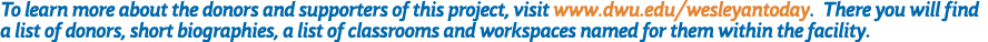 To learn more about the donors and supporters of this project, visit www dwu edu wesleyantoday  There you will find a   