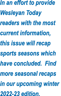 In an effort to provide Wesleyan Today readers with the most current information, this issue will recap sports season   