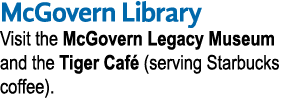 McGovern Library Visit the McGovern Legacy Museum and the Tiger Caf  (serving Starbucks coffee) 