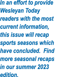 In an effort to provide Wesleyan Today readers with the most current information, this issue will recap sports season   