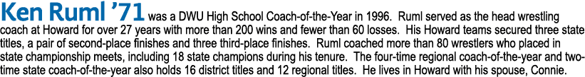 Ken Ruml  71 was a DWU High School Coach-of-the-Year in 1996  Ruml served as the head wrestling coach at Howard for o   