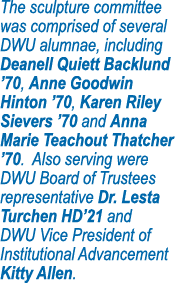 The sculpture committee was comprised of several DWU alumnae, including Deanell Quiett Backlund  70, Anne Goodwin Hin   