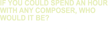 If you could spend an hour with any composer, who would it be  John Williams  The effect that he has had on society i   