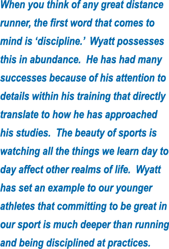 When you think of any great distance runner, the first word that comes to mind is  discipline   Wyatt possesses this    