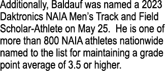 Additionally, Baldauf was named a 2023 Daktronics NAIA Men s Track and Field Scholar-Athlete on May 25  He is one of    