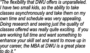  The flexibility that DWU offers is unparalleled  I have two small kids, so the ability to take classes asynchronousl   
