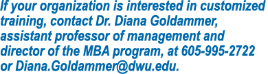 If your organization is interested in customized training, contact Dr  Diana Goldammer, assistant professor of manage   
