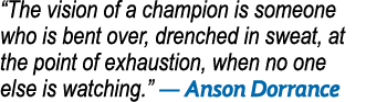  The vision of a champion is someone who is bent over, drenched in sweat, at the point of exhaustion, when no one els   