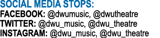 SOCIAL MEDIA STOPS: Facebook:  dwumusic,  dwutheatre Twitter:  dwu_music,  dwu_theatre Instagram:  dwu_music,  dwu_th   