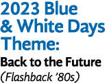 2023 Blue & White Days Theme: Back to the Future (Flashback  80s)