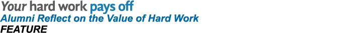 Your hard work pays off Alumni Reflect on the Value of Hard Work FEATURE