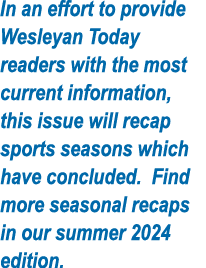 In an effort to provide Wesleyan Today readers with the most current information, this issue will recap sports season...