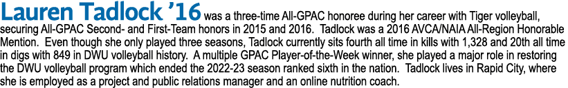 Lauren Tadlock ’16 was a three time All GPAC honoree during her career with Tiger volleyball, securing All GPAC Secon...