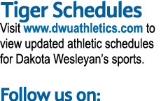 Tiger Schedules Visit www.dwuathletics.com to view updated athletic schedules for Dakota Wesleyan’s sports. Follow us...