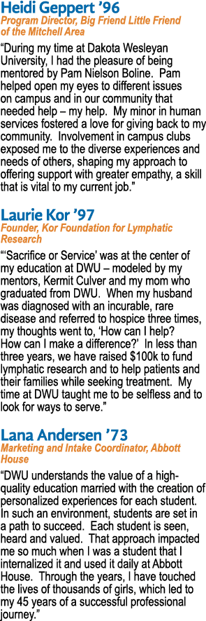 Heidi Geppert ’96 Program Director, Big Friend Little Friend of the Mitchell Area “During my time at Dakota Wesleyan ...
