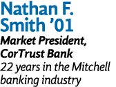 Nathan F. Smith ’01 Market President, CorTrust Bank 22 years in the Mitchell banking industry