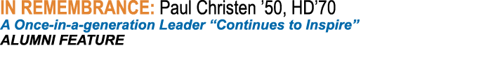 IN REMEMBRANCE: Paul Christen ’50, HD’70 A Once in a generation Leader “Continues to Inspire” ALUMNI FEATURE