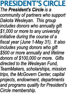 PRESIDENT’S CIRCLE The President’s Circle is a community of partners who support Dakota Wesleyan. This group includes...