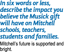 In six words or less, describe the impact you believe the Musick gift will have on Mitchell schools, teachers, studen...