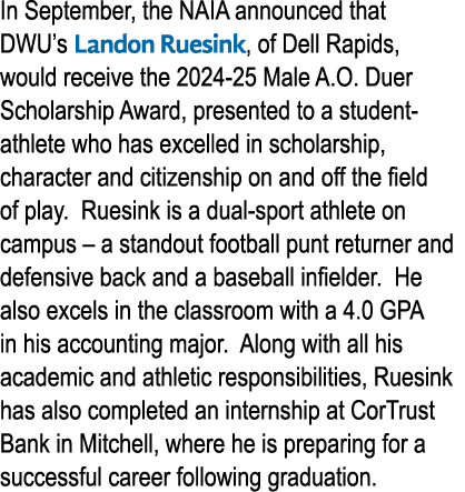 In September, the NAIA announced that DWU’s Landon Ruesink, of Dell Rapids, would receive the 2024 25 Male A.O. Duer ...