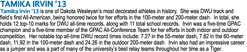 TAMIKA IRVIN ’13 Tamika Irvin ’13 is one of Dakota Wesleyan’s most decorated athletes in history. She was DWU track a...