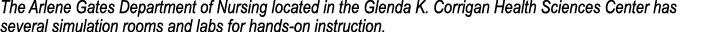The Arlene Gates Department of Nursing located in the Glenda K. Corrigan Health Sciences Center has several simulatio...