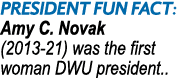 President Fun Fact: Amy C. Novak (2013 21) was the first woman DWU president..