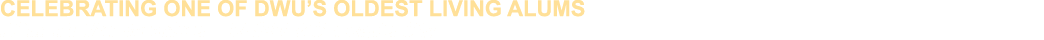 CELEBRATING ONE OF DWU’S OLDEST LIVING ALUMS HOMETOWN: Beresford RESIDENCE: Rapid City